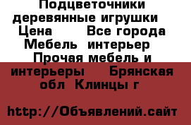 Подцветочники деревянные игрушки. › Цена ­ 1 - Все города Мебель, интерьер » Прочая мебель и интерьеры   . Брянская обл.,Клинцы г.